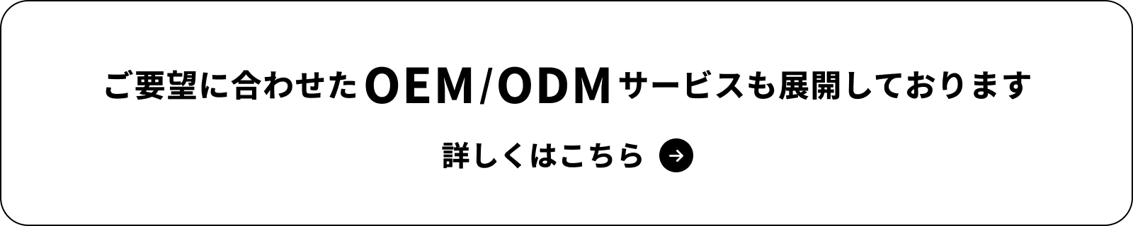 ご要望に合わせたOEM/ODMサービスも展開しております 詳しくはこちら