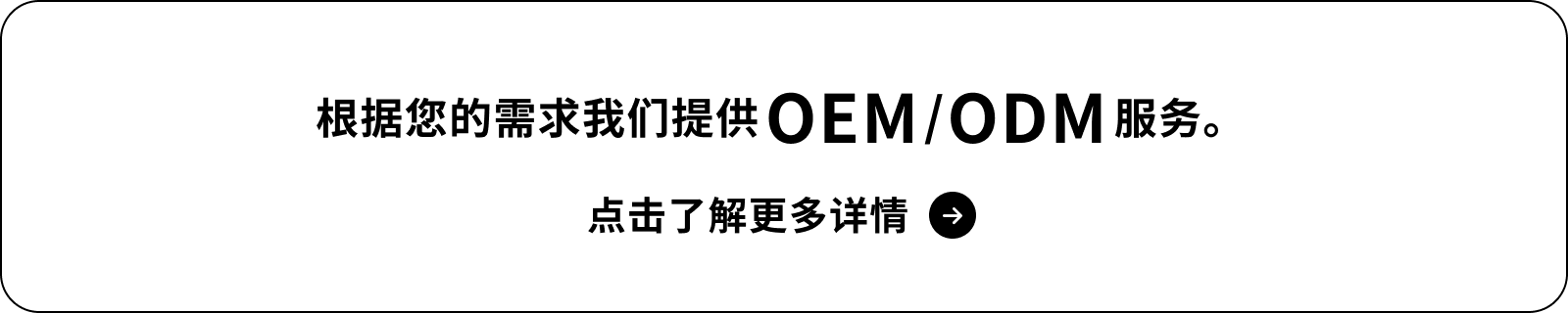根据您的需求我们提供 OEM/ODM 服务。点击了解更多详情